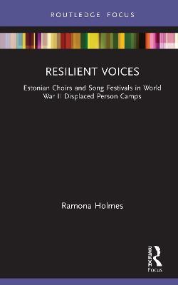 Resilient Voices: Estonian Choirs and Song Festivals in World War II Displaced Person Camps - Ramona Holmes - cover
