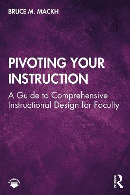 Pivoting Your Instruction: A Guide to Comprehensive Instructional Design for Faculty - Bruce M. Mackh - cover