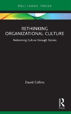 Rethinking Organizational Culture: Redeeming Culture through Stories - David Collins - cover