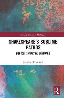 Shakespeare's Sublime Pathos: Person, Audience, Language - Jonathan P. A. Sell - cover