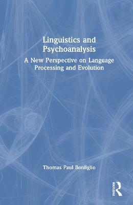 Linguistics and Psychoanalysis: A New Perspective on Language Processing and Evolution - Thomas Paul Bonfiglio - cover