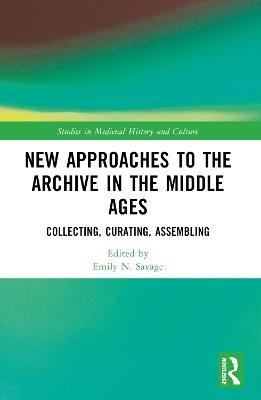 New Approaches to the Archive in the Middle Ages: Collecting, Curating, Assembling - cover