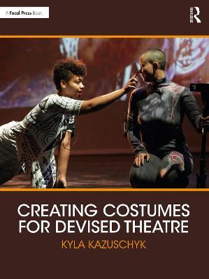 Creating Costumes for Devised Theatre - Kyla Kazuschyk - cover