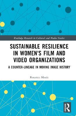 Sustainable Resilience in Women's Film and Video Organizations: A Counter-Lineage in Moving Image History - Rosanna Maule - cover