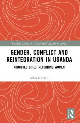 Gender, Conflict and Reintegration in Uganda: Abducted Girls, Returning Women - Allen Kiconco - cover