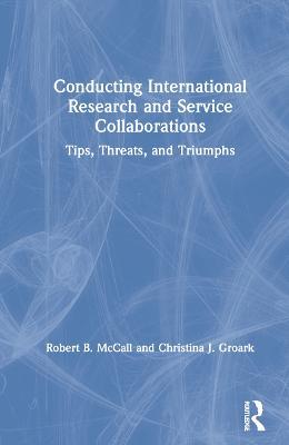 Conducting International Research and Service Collaborations: Tips, Threats, and Triumphs - Robert B. McCall,Christina J. Groark - cover