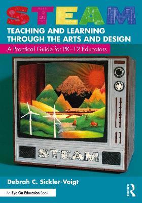 STEAM Teaching and Learning Through the Arts and Design: A Practical Guide for PK–12 Educators - Debrah C. Sickler-Voigt - cover