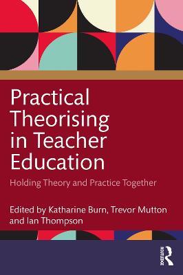 Practical Theorising in Teacher Education: Holding Theory and Practice Together - cover