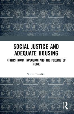 Social Justice and Adequate Housing: Rights, Roma Inclusion and the Feeling of Home - Silvia Cittadini - cover
