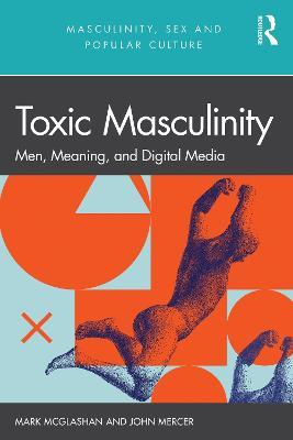 Toxic Masculinity: Men, Meaning, and Digital Media - cover