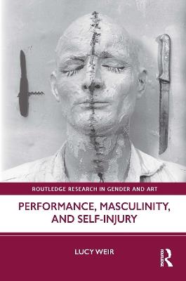 Performance, Masculinity, and Self-Injury - Lucy Weir - cover