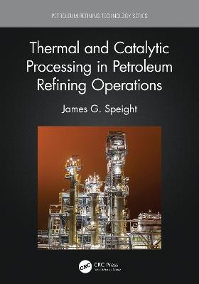 Thermal and Catalytic Processing in Petroleum Refining Operations - James G. Speight - cover
