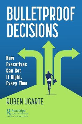 Bulletproof Decisions: How Executives Can Get It Right, Every Time - Ruben Ugarte - cover