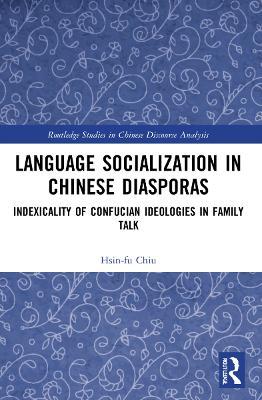 Language Socialization in Chinese Diasporas: Indexicality of Confucian Ideologies in Family Talk - Hsin-fu Chiu - cover