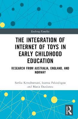 The Integration of Internet of Toys in Early Childhood Education: Research from Australia, England, and Norway - Sarika Kewalramani,Ioanna Palaiologou,Maria Dardanou - cover