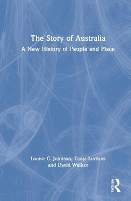 The Story of Australia: A New History of People and Place - Louise Johnson,Tanja Luckins,David Walker - cover