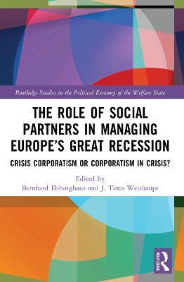 The Role of Social Partners in Managing Europe’s Great Recession: Crisis Corporatism or Corporatism in Crisis? - cover