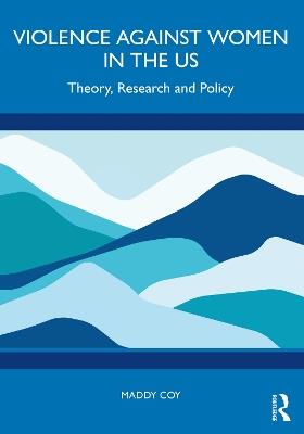 Violence Against Women in the US: Theory, Research and Policy - Maddy Coy - cover