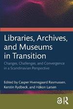 Libraries, Archives, and Museums in Transition: Changes, Challenges, and Convergence in a Scandinavian Perspective