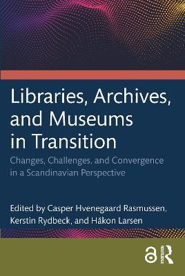 Libraries, Archives, and Museums in Transition: Changes, Challenges, and Convergence in a Scandinavian Perspective - cover