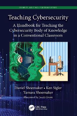 Teaching Cybersecurity: A Handbook for Teaching the Cybersecurity Body of Knowledge in a Conventional Classroom - Daniel Shoemaker,Ken Sigler,Tamara Shoemaker - cover