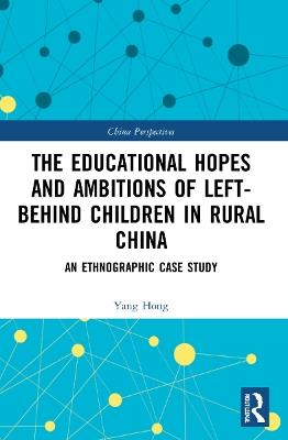 The Educational Hopes and Ambitions of Left-Behind Children in Rural China: An Ethnographic Case Study - Yang Hong - cover