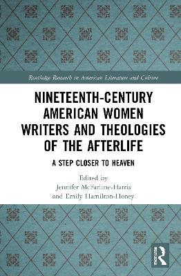 Nineteenth-Century American Women Writers and Theologies of the Afterlife: A Step Closer to Heaven - cover