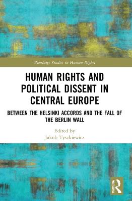 Human Rights and Political Dissent in Central Europe: Between the Helsinki Accords and the Fall of the Berlin Wall - cover