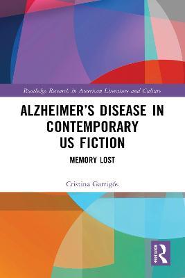 Alzheimer’s Disease in Contemporary U.S. Fiction: Memory Lost - Cristina Garrigós - cover