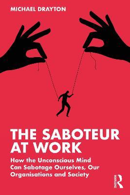 The Saboteur at Work: How the Unconscious Mind Can Sabotage Ourselves, Our Organisations and Society - Michael Drayton - cover
