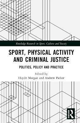 Sport, Physical Activity and Criminal Justice: Politics, Policy and Practice - cover