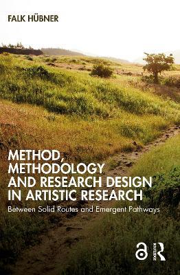 Method, Methodology and Research Design in Artistic Research: Between Solid Routes and Emergent Pathways - Falk Hübner - cover