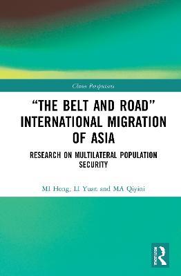“The Belt and Road” International Migration of Asia: Research on Multilateral Population Security - MI Hong,LI Yuan,MA Qiyini - cover