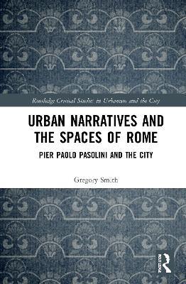 Urban Narratives and the Spaces of Rome: Pier Paolo Pasolini and the City - Gregory Smith - cover