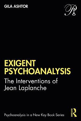 Exigent Psychoanalysis: The Interventions of Jean Laplanche - Gila Ashtor - cover