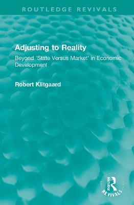 Adjusting to Reality: Beyond 'State Versus Market' in Economic Development - Robert Klitgaard - cover