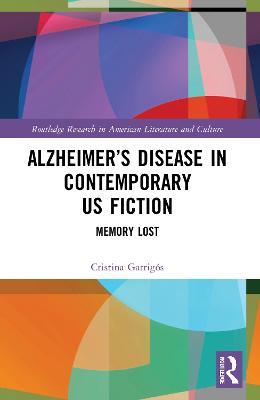 Alzheimer’s Disease in Contemporary U.S. Fiction: Memory Lost - Cristina Garrigós - cover