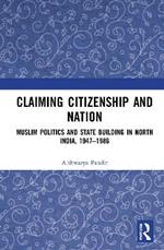 Claiming Citizenship and Nation: Muslim Politics and State Building in North India, 1947–1986