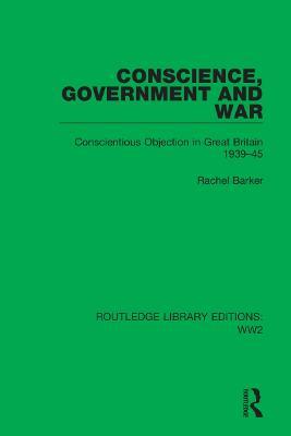 Conscience, Government and War: Conscientious Objection in Great Britain 1939–45 - Rachel Barker - cover