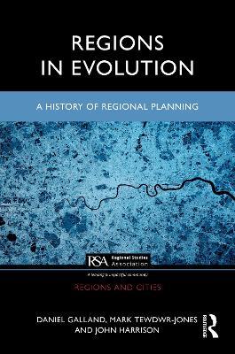 Regions in Evolution: A History of Regional Planning - Daniel Galland,Mark Tewdwr-Jones,John Harrison - cover
