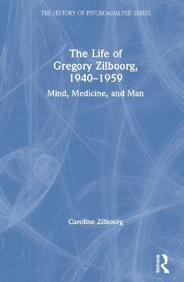 The Life of Gregory Zilboorg, 1940–1959: Mind, Medicine, and Man - Caroline Zilboorg - cover
