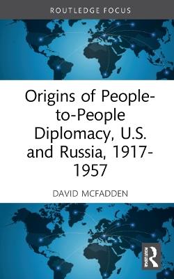 Origins of People-to-People Diplomacy, U.S. and Russia, 1917-1957 - David W. McFadden - cover