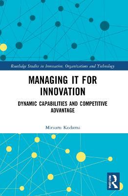 Managing IT for Innovation: Dynamic Capabilities and Competitive Advantage - Mitsuru Kodama - cover