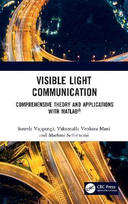 Visible Light Communication: Comprehensive Theory and Applications with MATLAB® - Suseela Vappangi,Vakamulla Venkata Mani,Mathini Sellathurai - cover