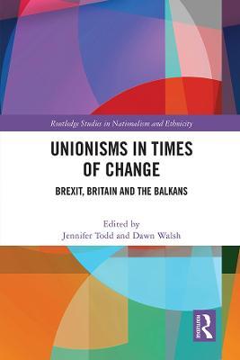 Unionisms in Times of Change: Brexit, Britain and the Balkans - cover