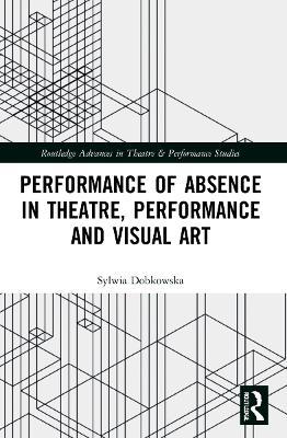 Performance of Absence in Theatre, Performance and Visual Art - Sylwia Dobkowska - cover