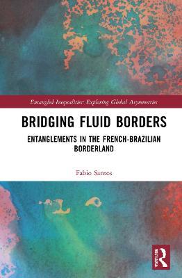 Bridging Fluid Borders: Entanglements in the French-Brazilian Borderland - Fabio Santos - cover