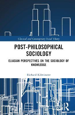 Post-Philosophical Sociology: Eliasian Perspectives on the Sociology of Knowledge - Richard Kilminster - cover