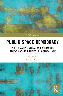 Public Space Democracy: Performative, Visual and Normative Dimensions of Politics in a Global Age - cover