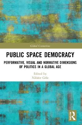 Public Space Democracy: Performative, Visual and Normative Dimensions of Politics in a Global Age - cover